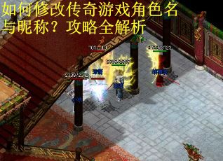 如何修改传奇游戏角色名与昵称？攻略全解析