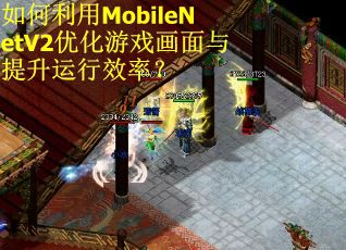 如何利用MobileNetV2优化游戏画面与提升运行效率? 如何利用MobileNetV2优化游戏画面与提升运行效率?