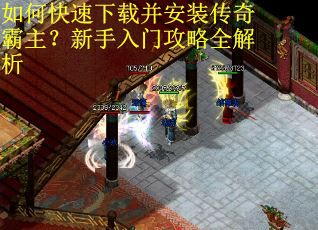 如何快速下载并安装传奇霸主？新手入门攻略全解析