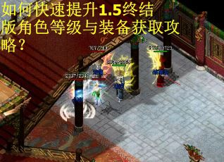 如何快速提升1.5终结版角色等级与装备获取攻略？