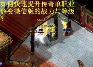 如何快速提升传奇单职业超变微信版的战力与等级? 如何快速提升传奇单职业超变微信版的战力与等级?