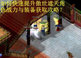 如何快速提升傲世遮天角色战力与装备获取攻略? 如何快速提升傲世遮天角色战力与装备获取攻略?