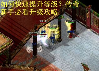 如何快速提升等级?传奇新手必看升级攻略 如何快速提升等级?传奇新手必看升级攻略