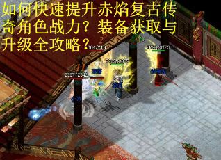 如何快速提升赤焰复古传奇角色战力？装备获取与升级全攻略？