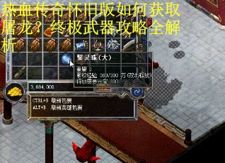 热血传奇怀旧版如何获取屠龙？终极武器攻略全解析
