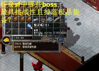传奇sf中哪些boss最具挑战性且掉落极品装备? 传奇sf中哪些boss最具挑战性且掉落极品装备?