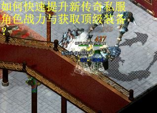 如何快速提升新传奇私服角色战力与获取顶级装备？