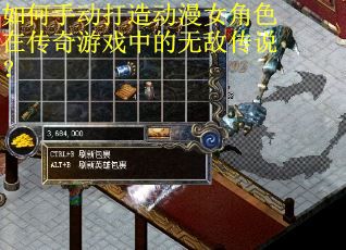 如何手动打造动漫女角色在传奇游戏中的无敌传说？