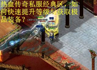 热血传奇私服经典区，如何快速提升等级与获取极品装备？