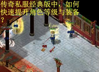 传奇私服经典版中，如何快速提升角色等级与装备？