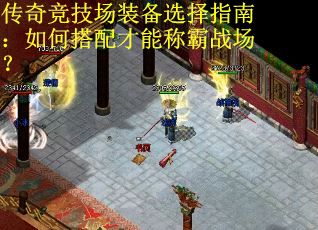 传奇竞技场装备选择指南：如何搭配才能称霸战场？