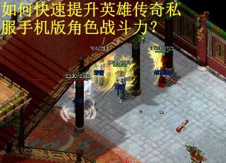 如何快速提升英雄传奇私服手机版角色战斗力？