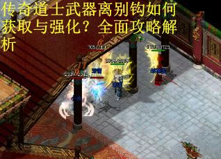 传奇道士武器离别钩如何获取与强化?全面攻略解析 传奇道士武器离别钩如何获取与强化?全面攻略解析