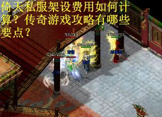 倚天私服架设费用如何计算？传奇游戏攻略有哪些要点？