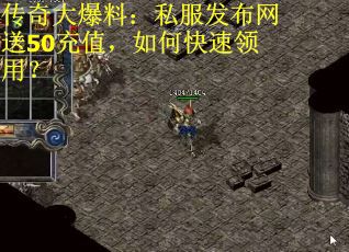 传奇大爆料：私服发布网送50充值，如何快速领用？