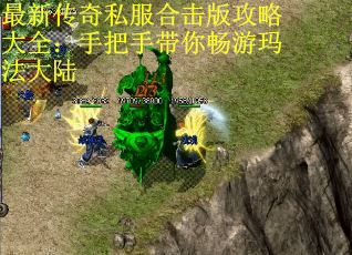 最新传奇私服合击版攻略大全：手把手带你畅游玛法大陆