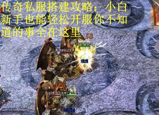 传奇私服搭建攻略：小白新手也能轻松开服你不知道的事全在这里