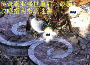 传奇霸业盛世重启：最新攻略指南指点迷津
