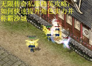 无限传奇私服精英攻略：如何快速提升角色实力并称霸沙城