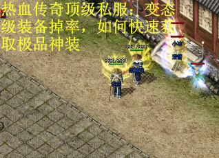热血传奇顶级私服：变态级装备掉率，如何快速获取极品神装