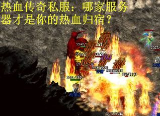 热血传奇私服：哪家服务器才是你的热血归宿？