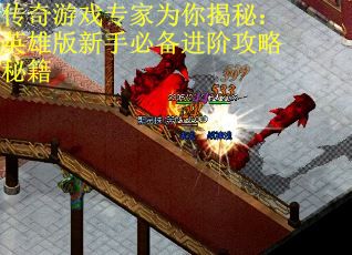 传奇游戏专家为你揭秘：英雄版新手必备进阶攻略秘籍