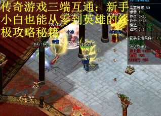 传奇游戏三端互通：新手小白也能从零到英雄的终极攻略秘籍
