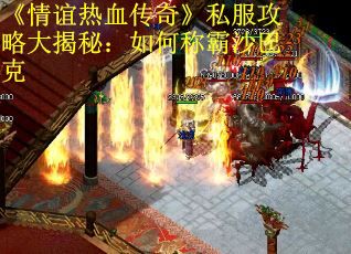 《情谊热血传奇》私服攻略大揭秘：如何称霸沙巴克