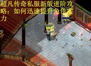 超凡传奇私服新版进阶攻略：如何迅速提升角色实力