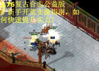 1.76复古合击公益版：新手开荒实操指南，如何快速提升实力？
