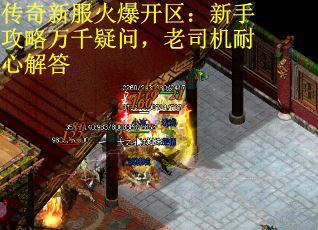 传奇新服火爆开区：新手攻略万千疑问，老司机耐心解答