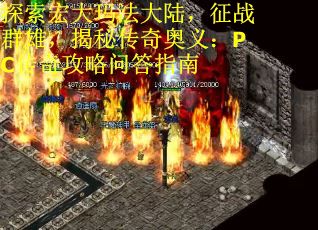 探索宏大玛法大陆，征战群雄，揭秘传奇奥义：PC传奇攻略问答指南