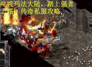 叱咤玛法大陆，踏上强者之路：传奇私服攻略