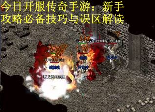 今日开服传奇手游：新手攻略必备技巧与误区解读