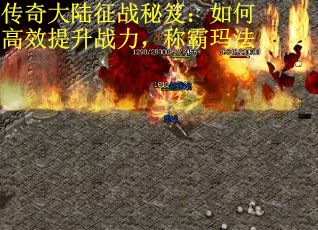传奇大陆征战秘笈：如何高效提升战力，称霸玛法