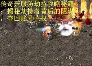 传奇开服防劫持攻略秘籍：揭秘劫持者背后的阴谋，夺回账号主权