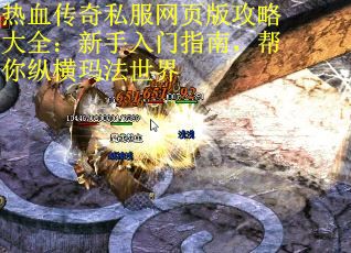 热血传奇私服网页版攻略大全：新手入门指南，帮你纵横玛法世界