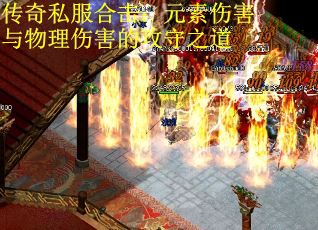 传奇私服合击：元素伤害与物理伤害的攻守之道