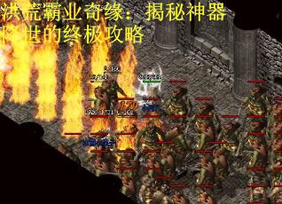 洪荒霸业奇缘：揭秘神器降世的终极攻略