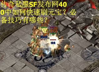传奇私服SF发布网400中如何快速刷元宝？必备技巧有哪些？