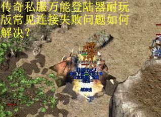 传奇私服万能登陆器耐玩版常见连接失败问题如何解决？