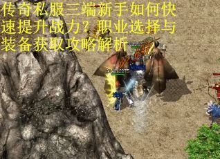 传奇私服三端新手如何快速提升战力？职业选择与装备获取攻略解析