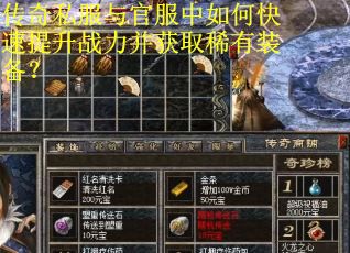 传奇私服与官服中如何快速提升战力并获取稀有装备？