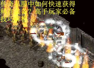 传奇私服中如何快速获得稀有装备？高手玩家必备技巧解析