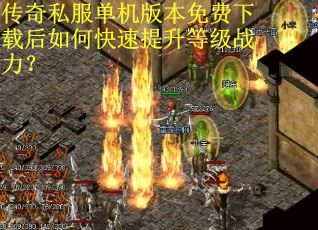 传奇私服单机版本免费下载后如何快速提升等级战力？