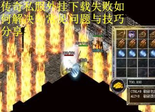 传奇私服外挂下载失败如何解决？常见问题与技巧分享
