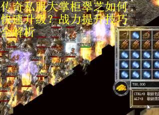 传奇私服大掌柜翠芝如何快速升级？战力提升技巧全解析