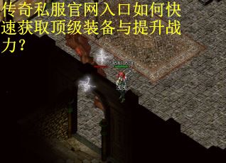 传奇私服官网入口如何快速获取顶级装备与提升战力？