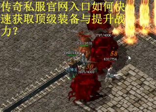 传奇私服官网入口如何快速获取顶级装备与提升战力？