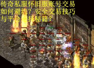 传奇私服怀旧服账号交易如何避坑？安全交易技巧与平台选择秘籍？